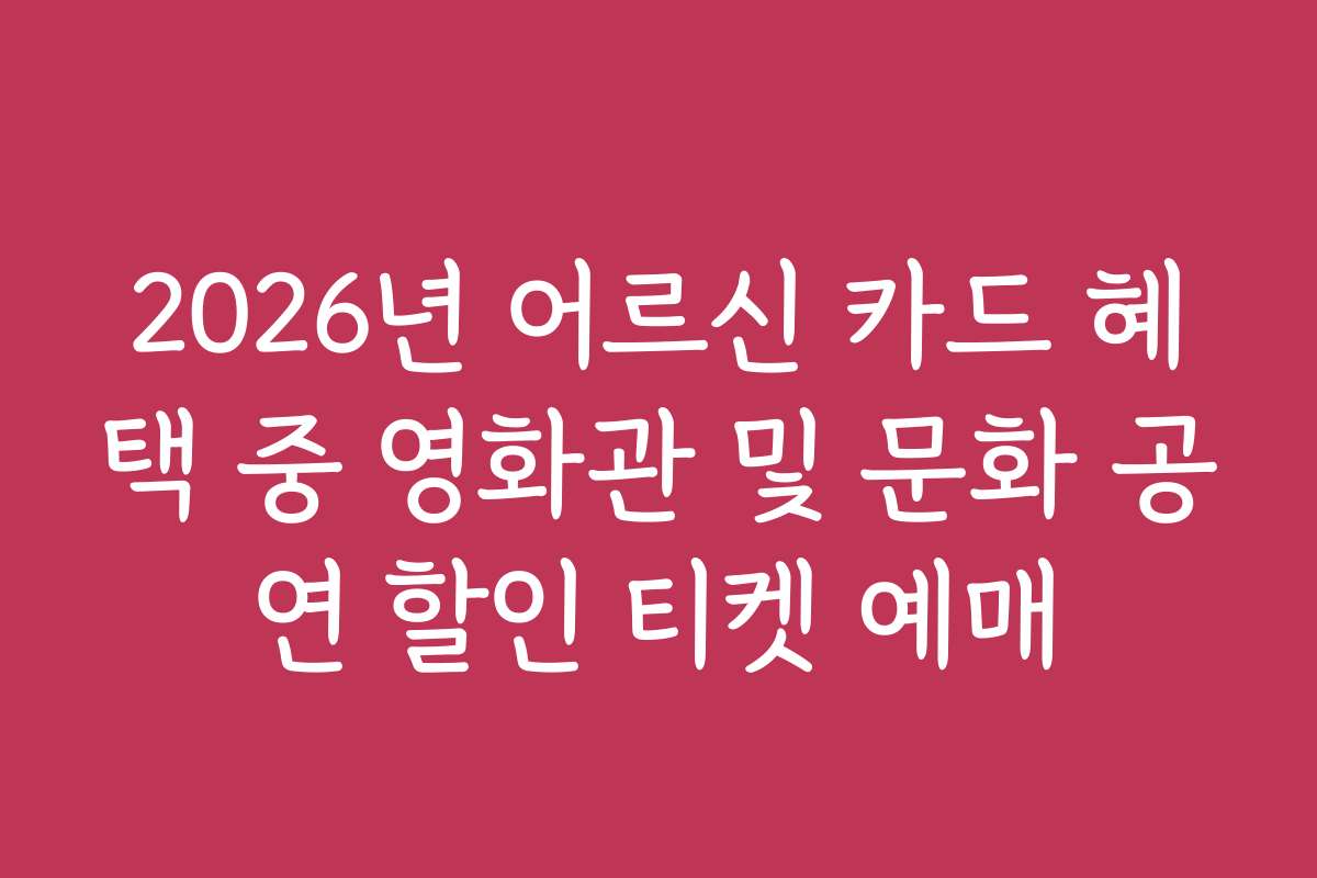 2026년 어르신 카드 혜택 중 영화관 및 문화 공연 할인 티켓 예매