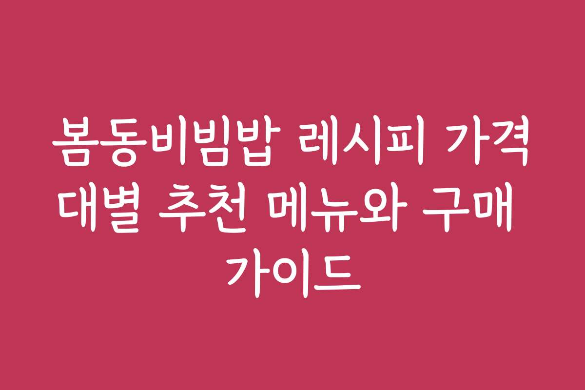 봄동비빔밥 레시피 가격대별 추천 메뉴와 구매 가이드