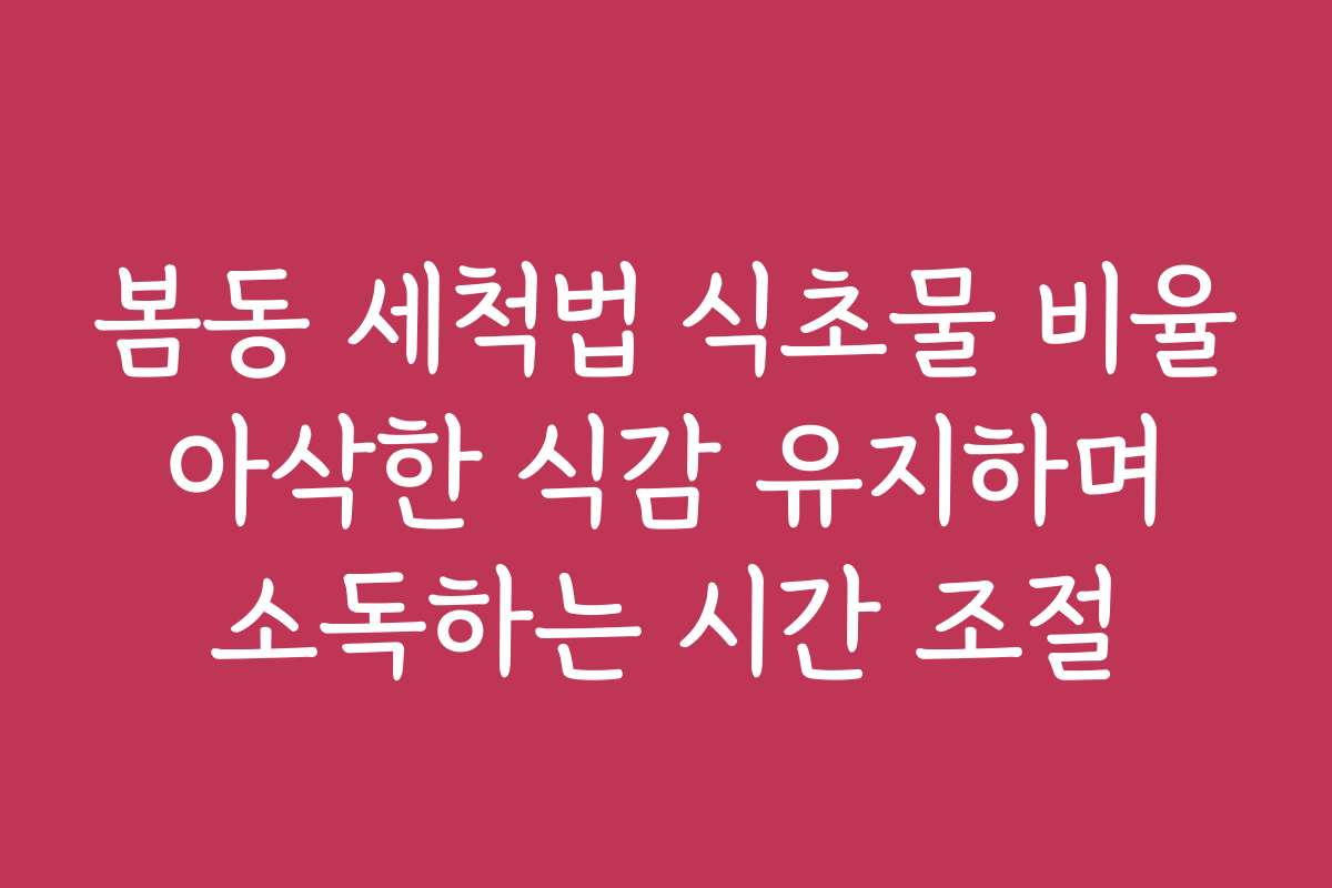 봄동 세척법 식초물 비율 아삭한 식감 유지하며 소독하는 시간 조절