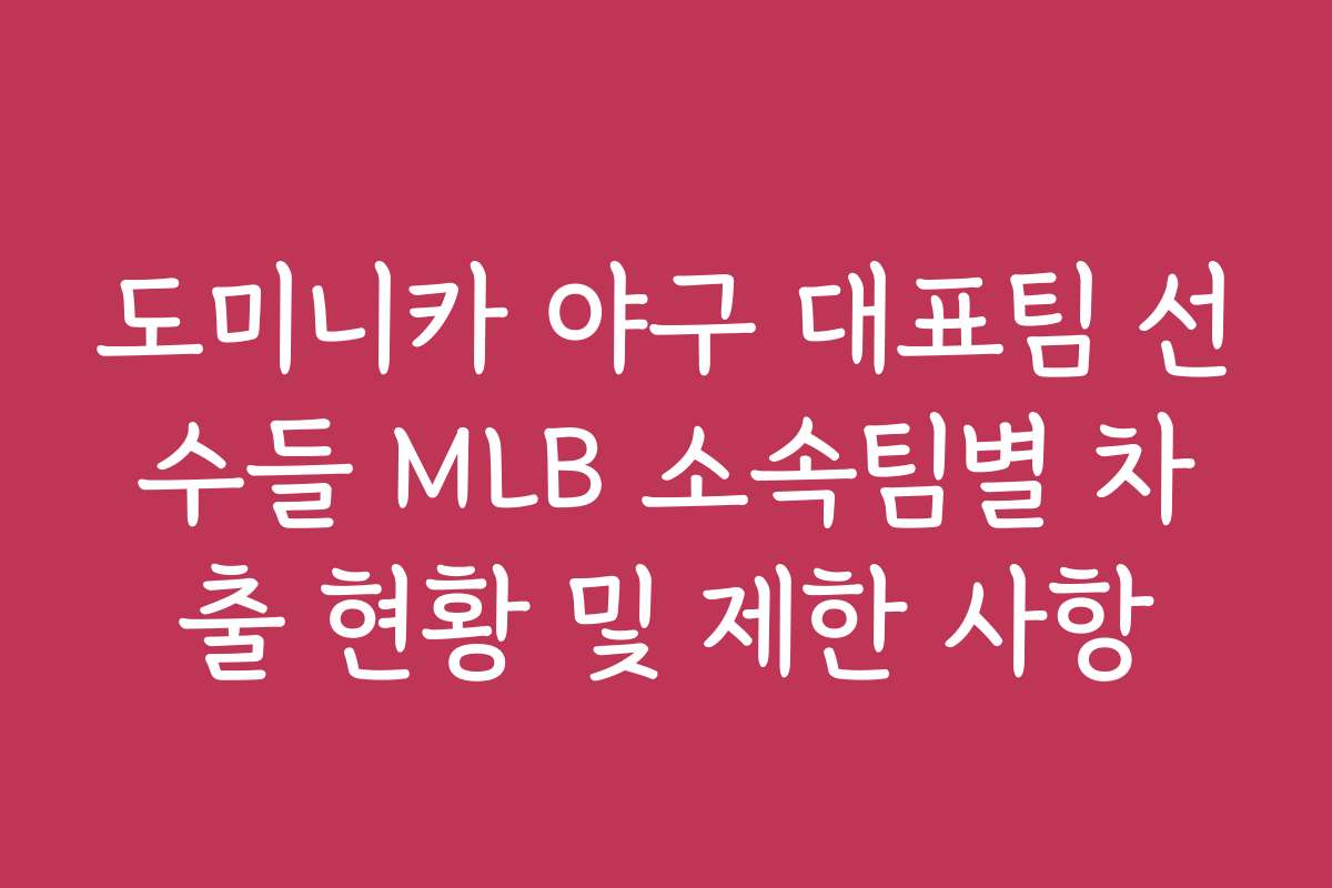 도미니카 야구 대표팀 선수들 MLB 소속팀별 차출 현황 및 제한 사항