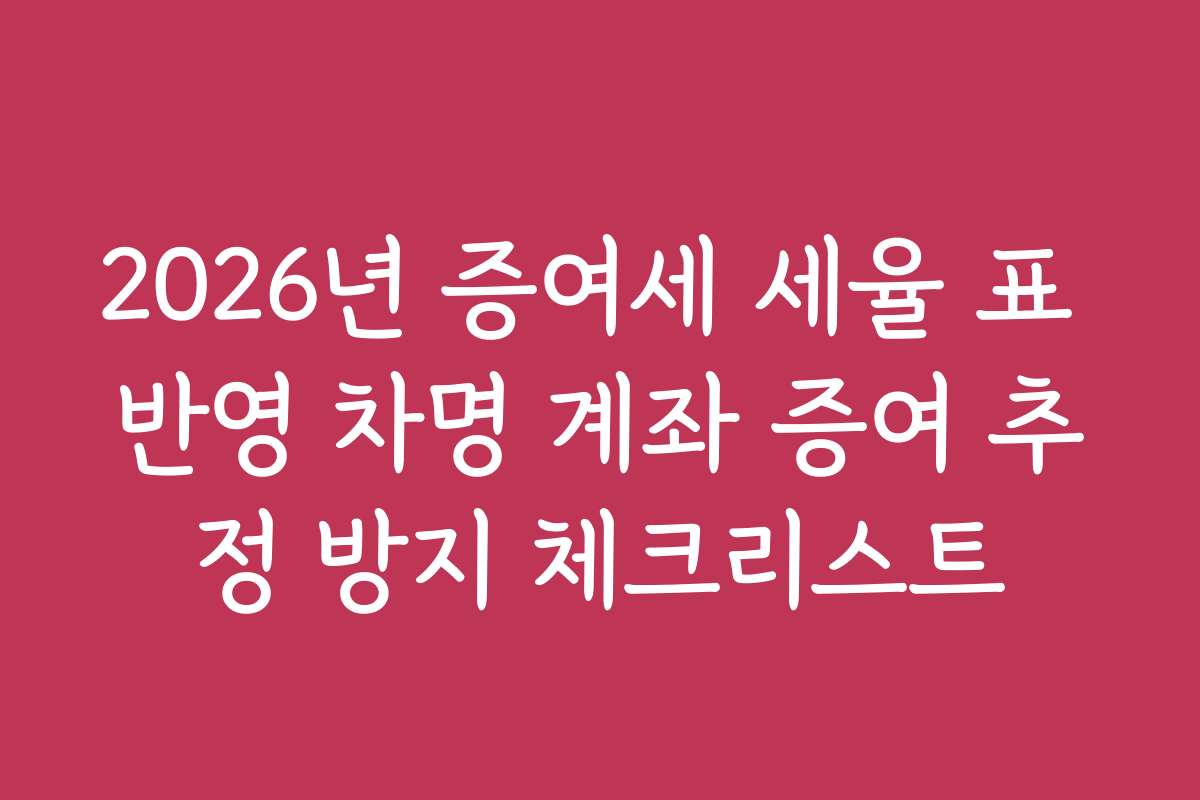 2026년 증여세 세율 표 반영 차명 계좌 증여 추정 방지 체크리스트