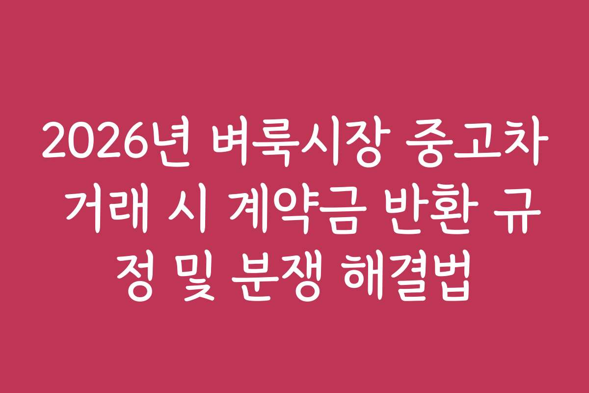 2026년 벼룩시장 중고차 거래 시 계약금 반환 규정 및 분쟁 해결법