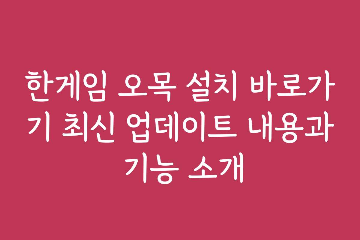 한게임 오목 설치 바로가기 최신 업데이트 내용과 기능 소개
