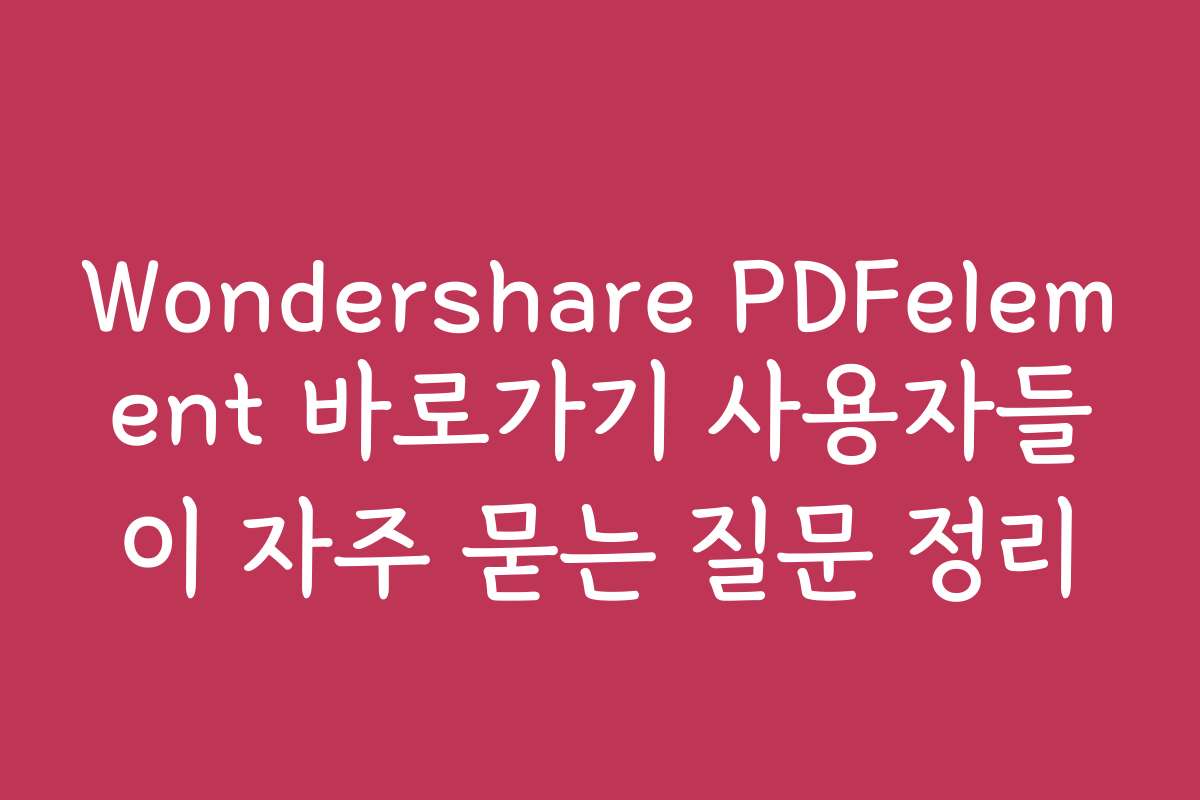 Wondershare PDFelement 바로가기 사용자들이 자주 묻는 질문 정리