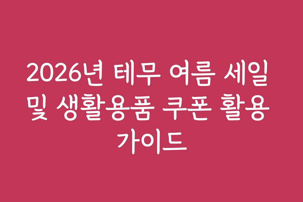 2026년 테무 여름 세일 및 생활용품 쿠폰 활용 가이드