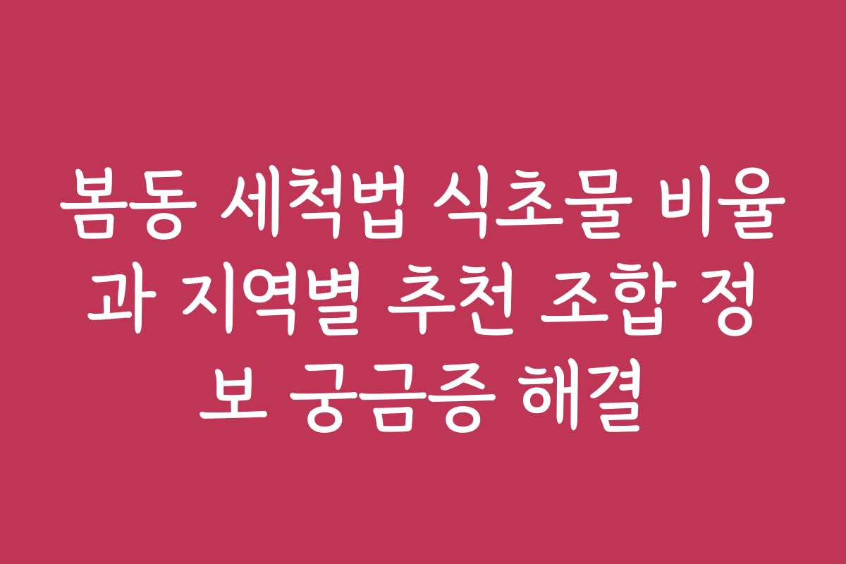 봄동 세척법 식초물 비율과 지역별 추천 조합 정보 궁금증 해결