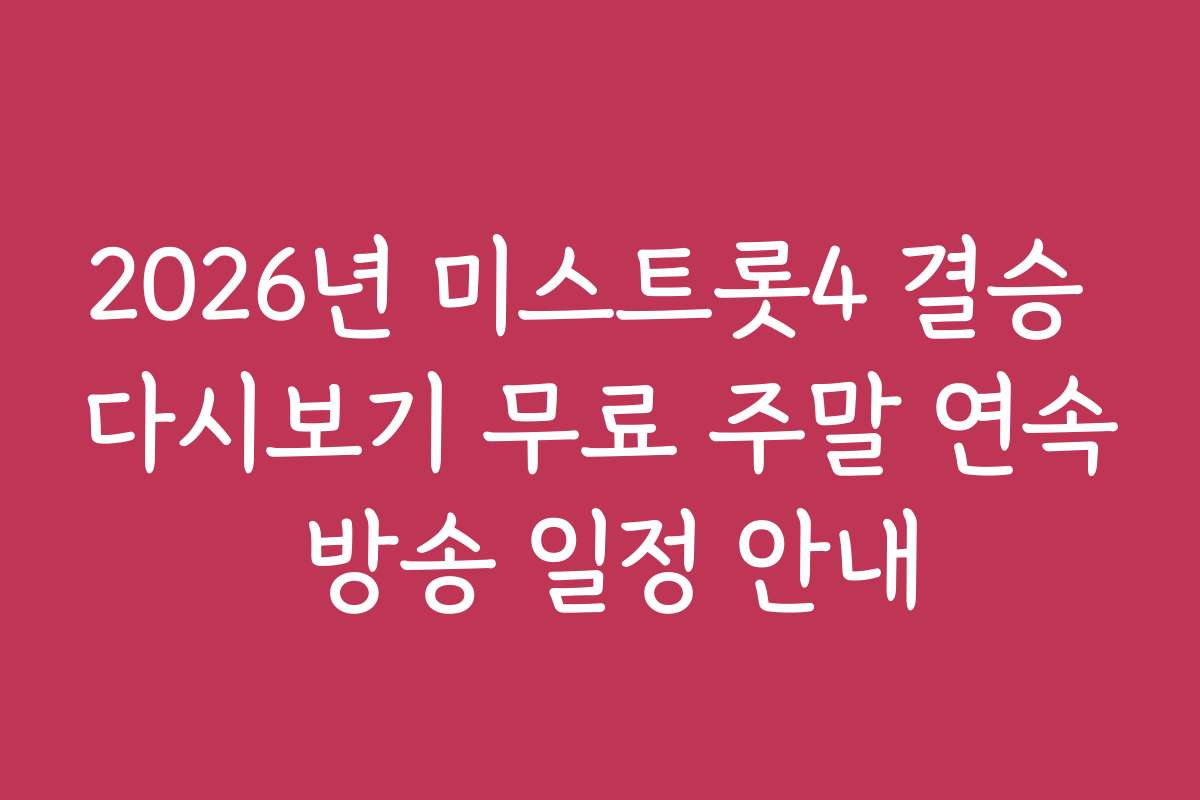 2026년 미스트롯4 결승 다시보기 무료 주말 연속 방송 일정 안내