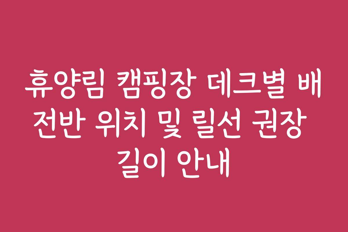 휴양림 캠핑장 데크별 배전반 위치 및 릴선 권장 길이 안내