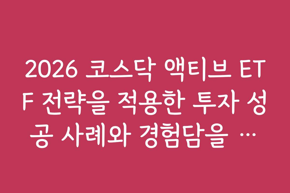 2026 코스닥 액티브 ETF 전략을 적용한 투자 성공 사례와 경험담을 소개한다