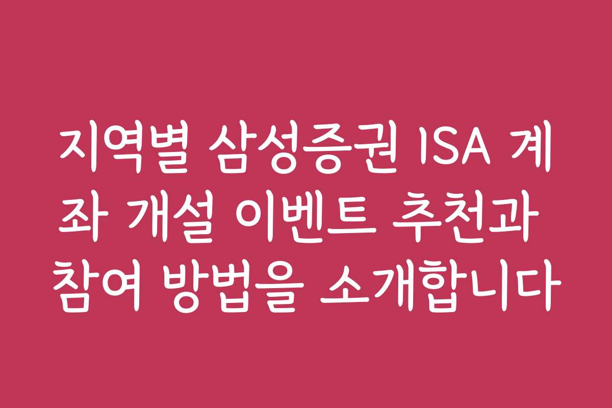 지역별 삼성증권 ISA 계좌 개설 이벤트 추천과 참여 방법을 소개합니다