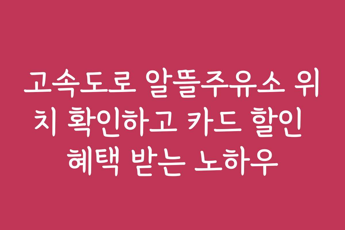 고속도로 알뜰주유소 위치 확인하고 카드 할인 혜택 받는 노하우