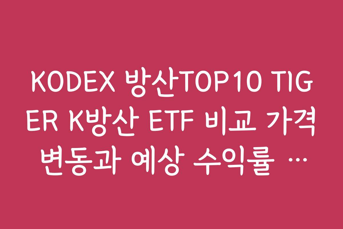 KODEX 방산TOP10 TIGER K방산 ETF 비교 가격 변동과 예상 수익률 계산하기 KODEX 방산TOP10 TIGER K방산 ETF 비교 가격 변동과 예상 수익률 계산하기