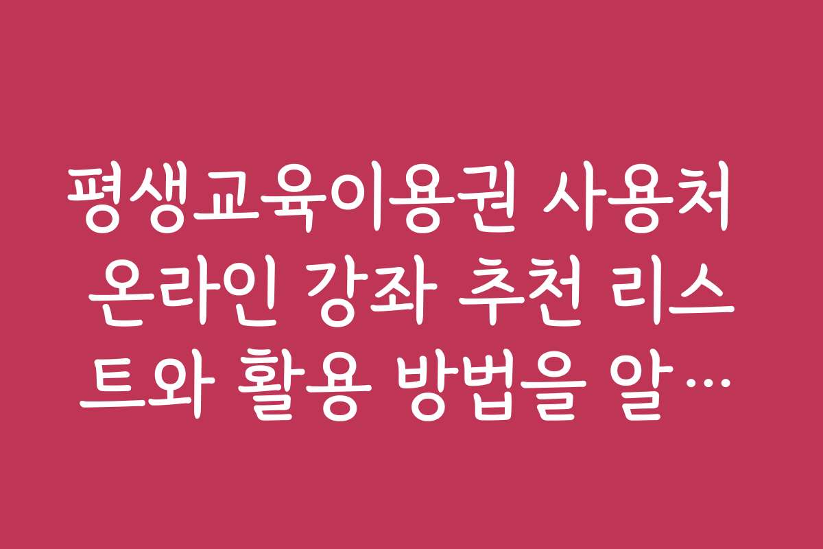 평생교육이용권 사용처 온라인 강좌 추천 리스트와 활용 방법을 알아보세요 평생교육이용권 사용처 온라인 강좌 추천 리스트와 활용 방법을 알아보세요
