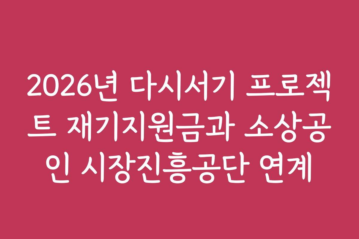 2026년 다시서기 프로젝트 재기지원금과 소상공인 시장진흥공단 연계