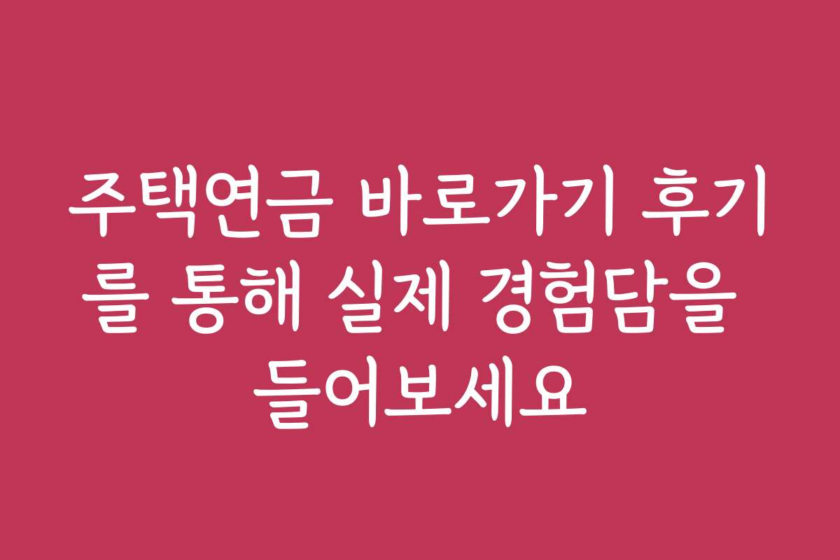 주택연금 바로가기 후기를 통해 실제 경험담을 들어보세요