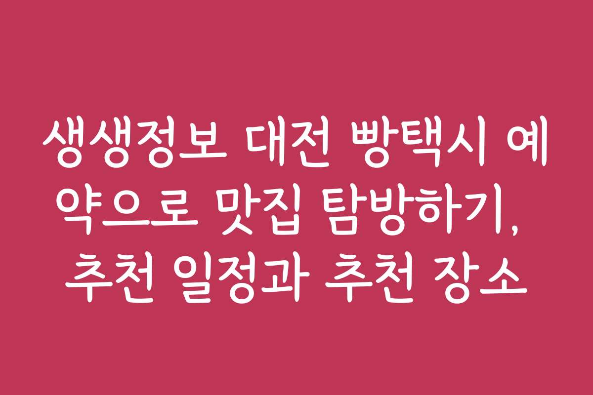 생생정보 대전 빵택시 예약으로 맛집 탐방하기, 추천 일정과 추천 장소