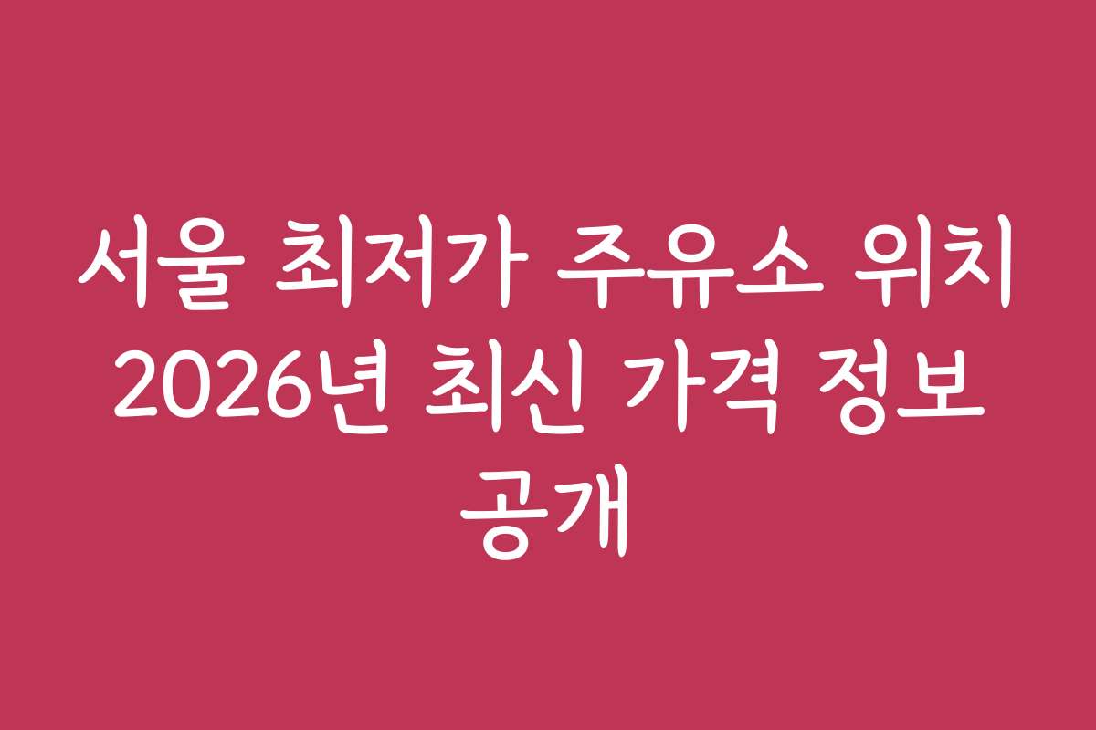 서울 최저가 주유소 위치 2026년 최신 가격 정보 공개
