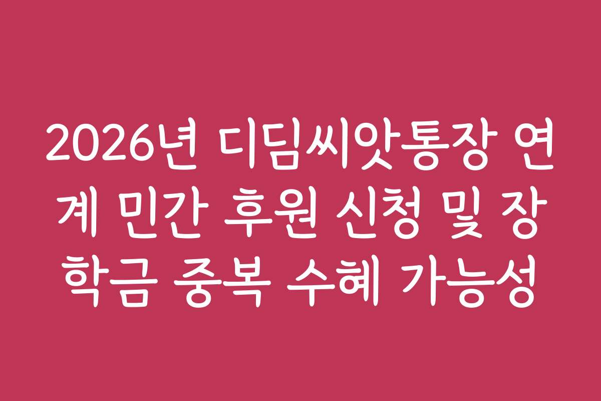 2026년 디딤씨앗통장 연계 민간 후원 신청 및 장학금 중복 수혜 가능성