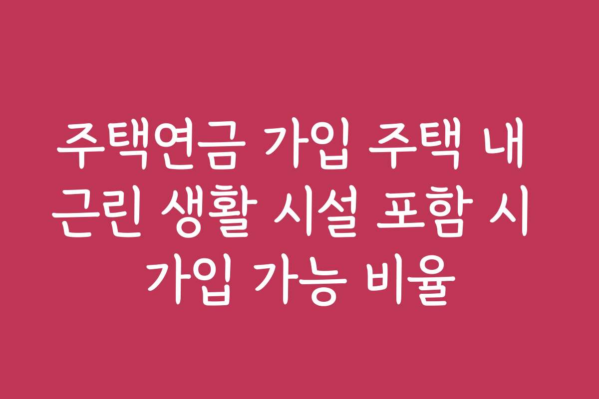주택연금 가입 주택 내 근린 생활 시설 포함 시 가입 가능 비율