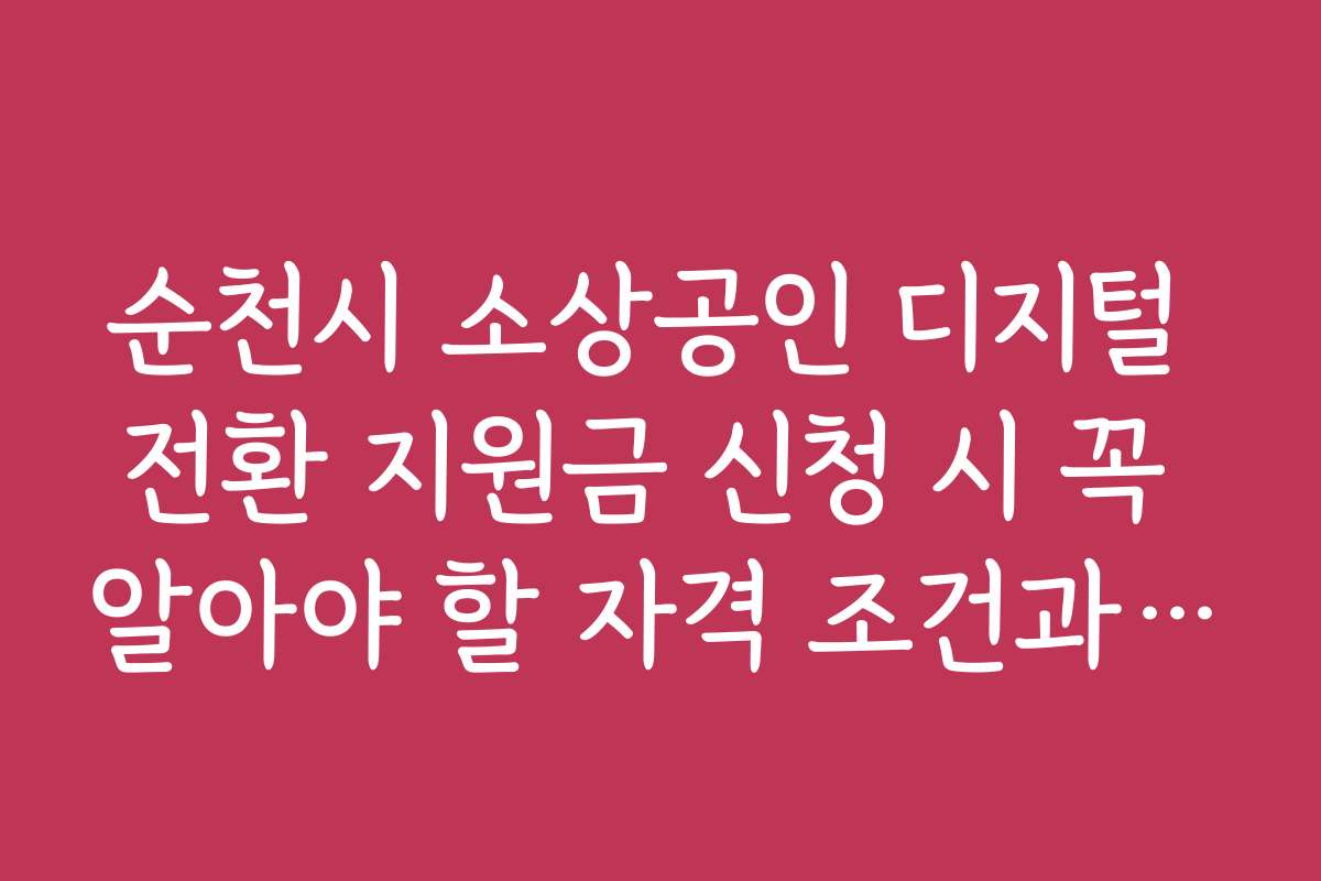 순천시 소상공인 디지털 전환 지원금 신청 시 꼭 알아야 할 자격 조건과 팁