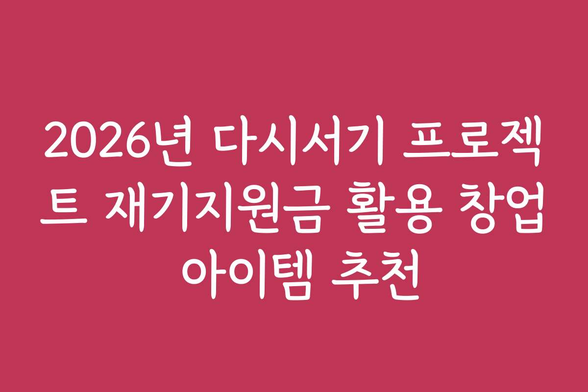 2026년 다시서기 프로젝트 재기지원금 활용 창업 아이템 추천