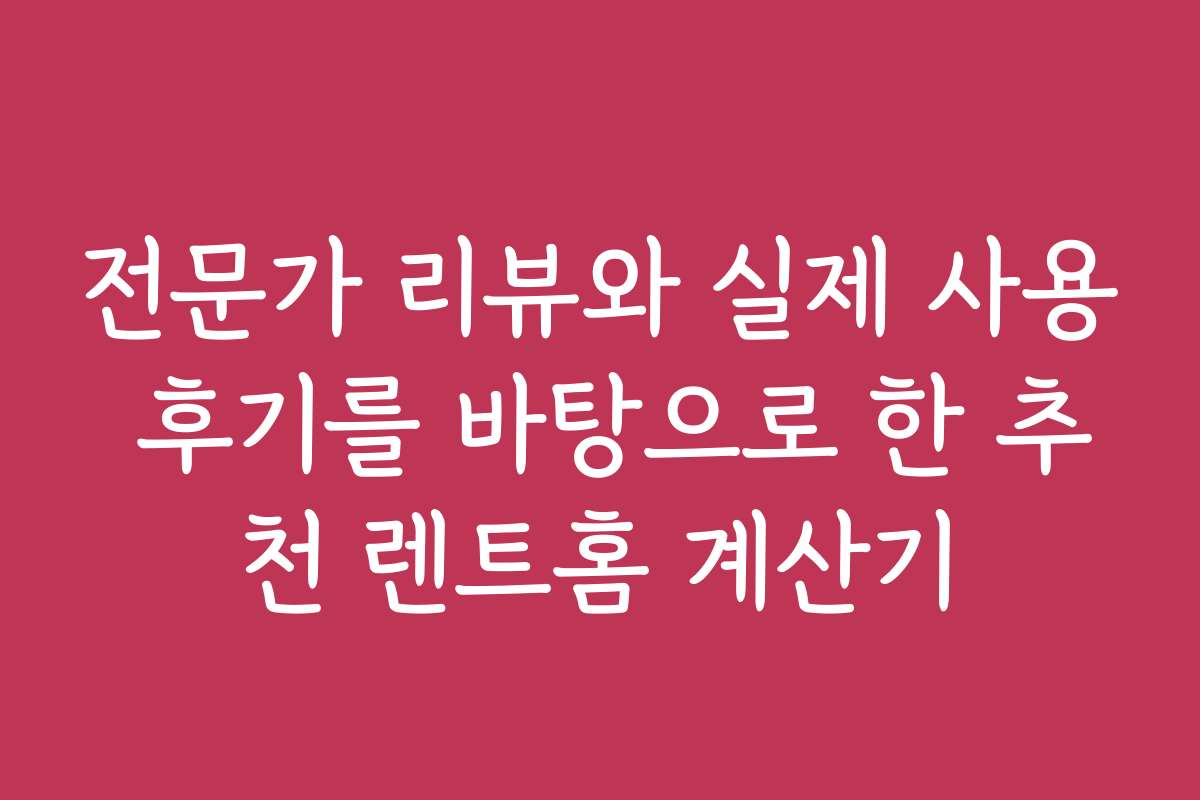 전문가 리뷰와 실제 사용 후기를 바탕으로 한 추천 렌트홈 계산기