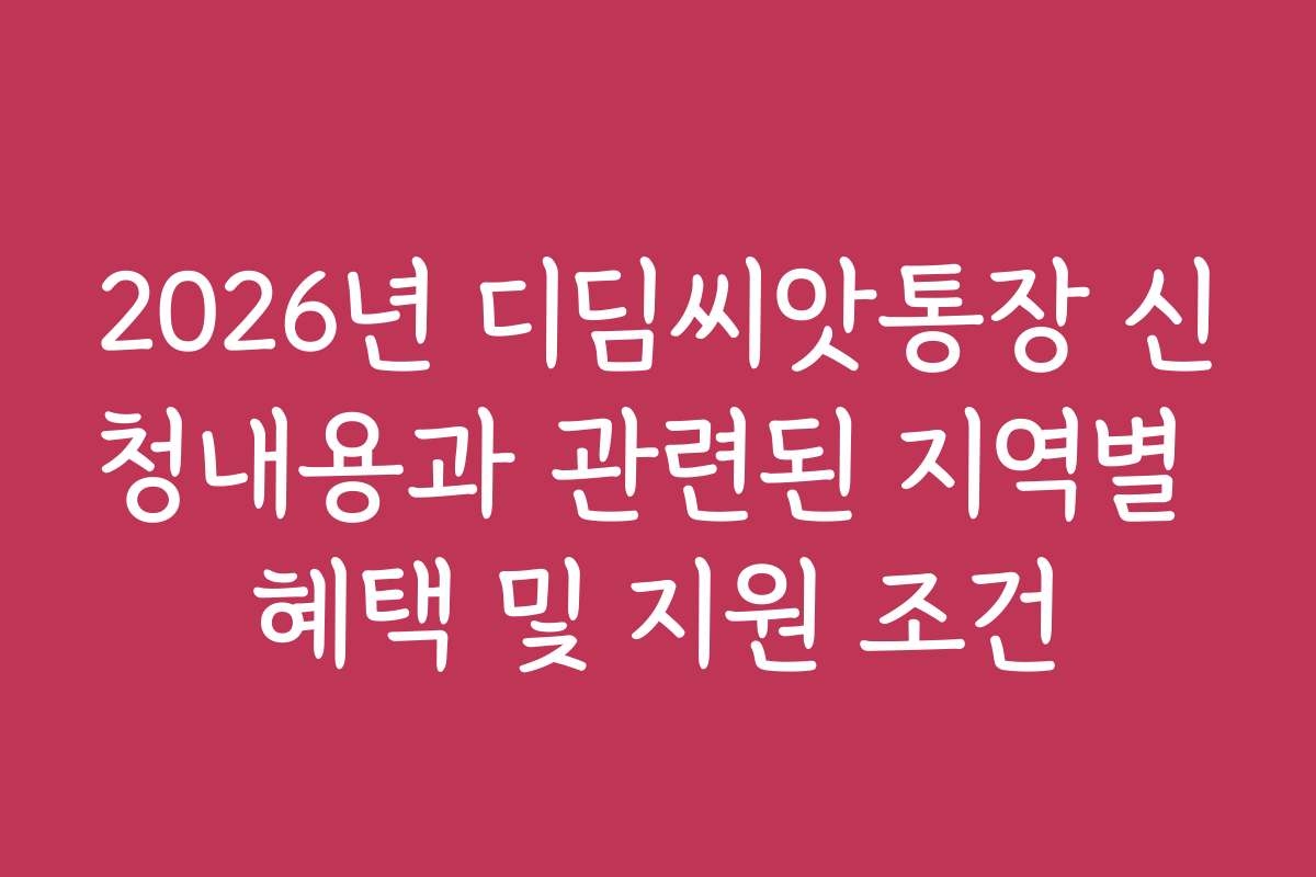 2026년 디딤씨앗통장 신청내용과 관련된 지역별 혜택 및 지원 조건