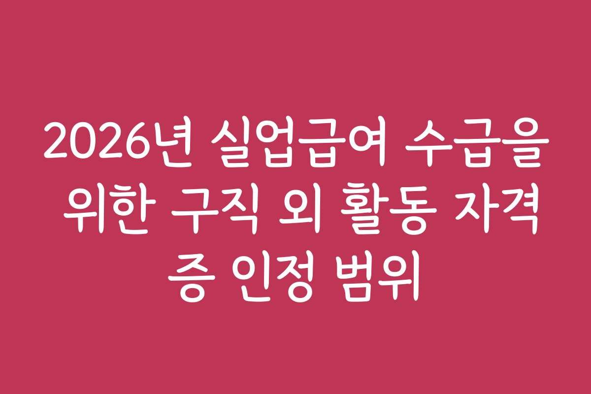 2026년 실업급여 수급을 위한 구직 외 활동 자격증 인정 범위