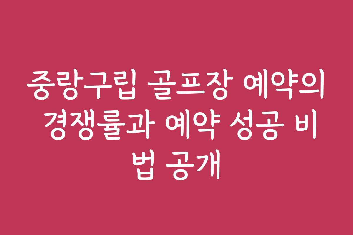 중랑구립 골프장 예약의 경쟁률과 예약 성공 비법 공개