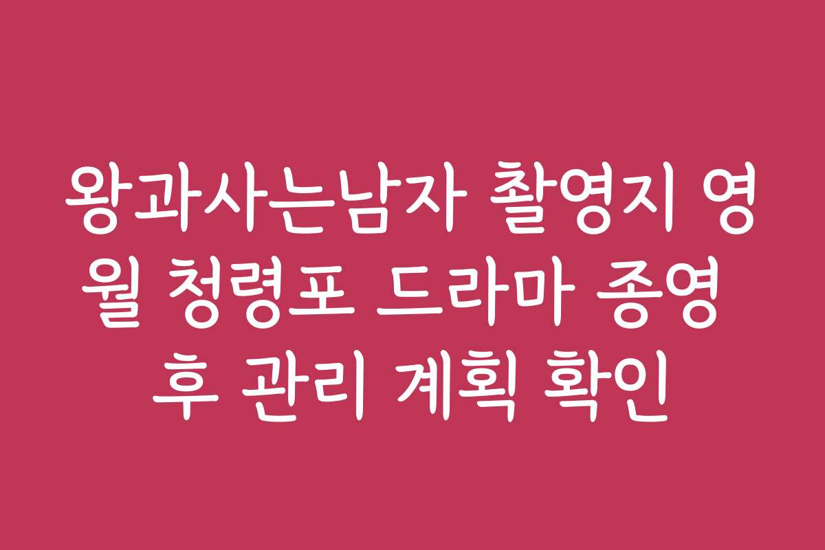 왕과사는남자 촬영지 영월 청령포 드라마 종영 후 관리 계획 확인