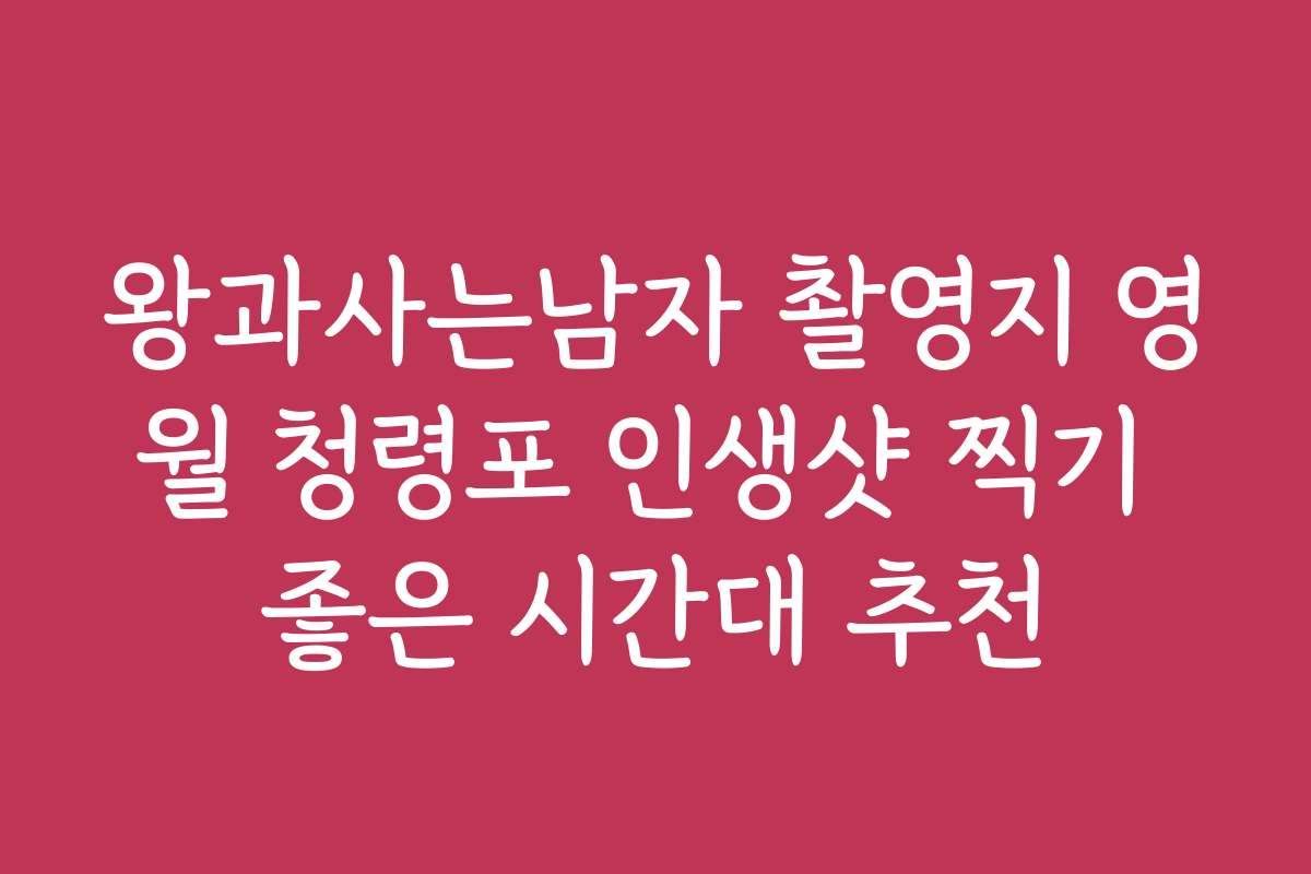 왕과사는남자 촬영지 영월 청령포 인생샷 찍기 좋은 시간대 추천