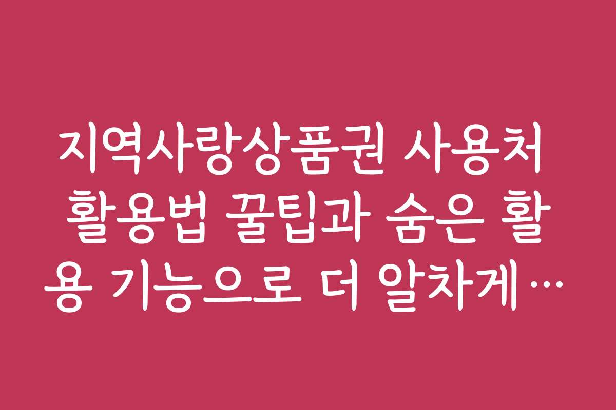 지역사랑상품권 사용처 활용법 꿀팁과 숨은 활용 기능으로 더 알차게 사용하기