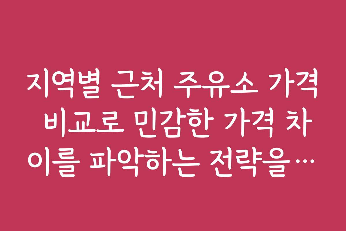 지역별 근처 주유소 가격 비교로 민감한 가격 차이를 파악하는 전략을 제시합니다