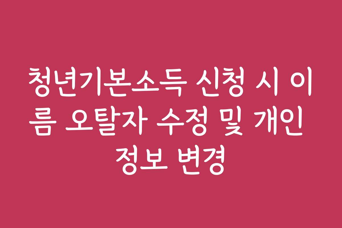 청년기본소득 신청 시 이름 오탈자 수정 및 개인 정보 변경