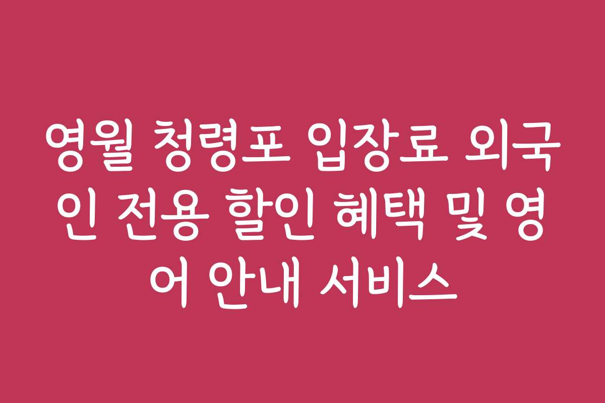 영월 청령포 입장료 외국인 전용 할인 혜택 및 영어 안내 서비스