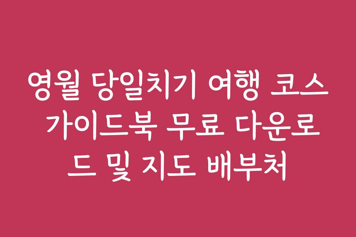 영월 당일치기 여행 코스 가이드북 무료 다운로드 및 지도 배부처
