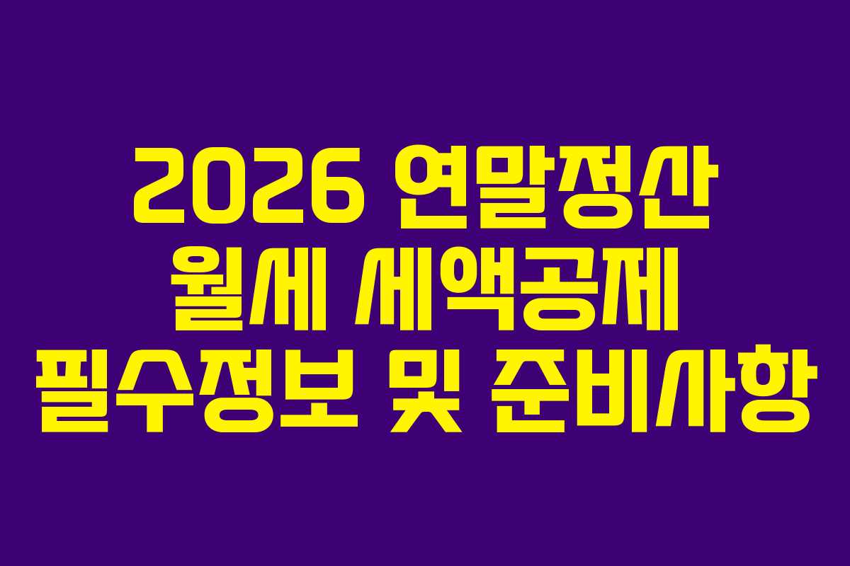 2026 연말정산 월세 세액공제 필수정보 및 준비사항