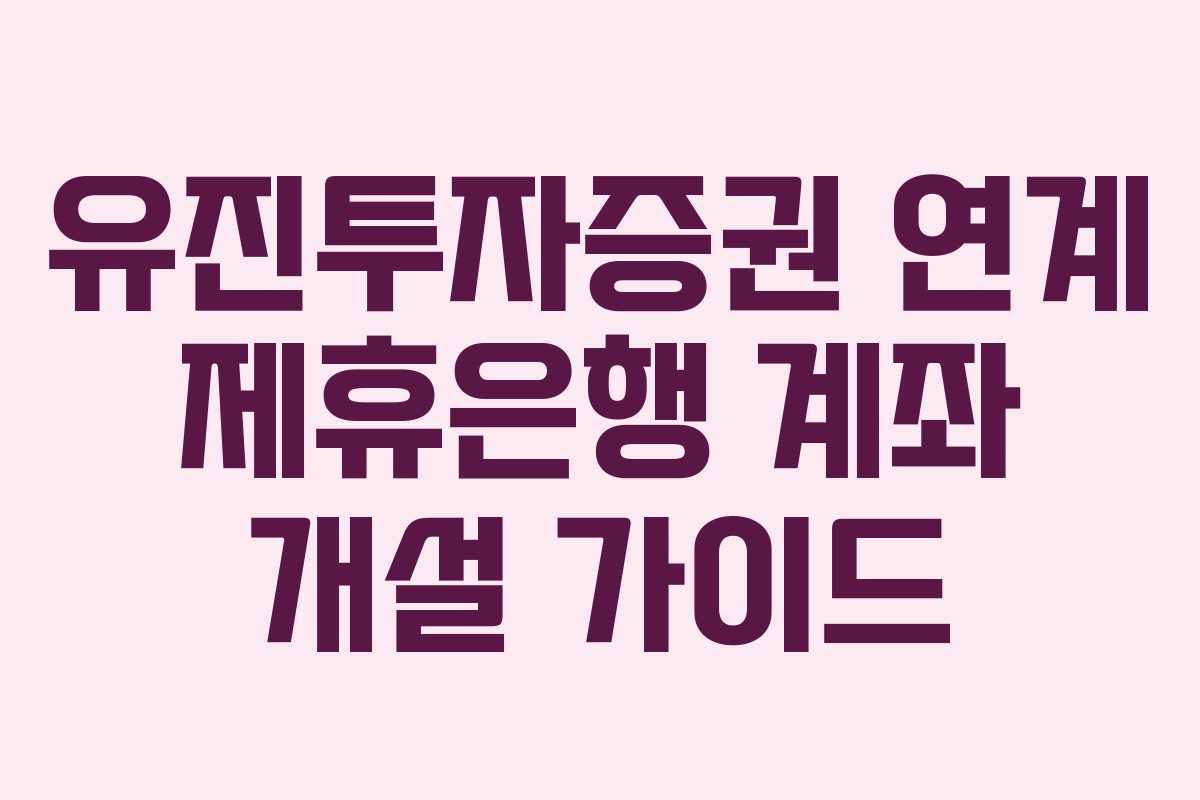 유진투자증권 연계 제휴은행 계좌 개설 가이드 유진투자증권 연계 제휴은행 계좌 개설 가이드
