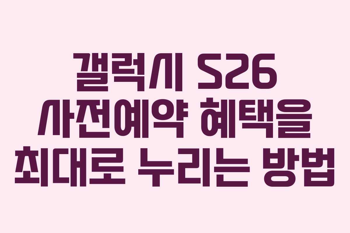 갤럭시 S26 사전예약 혜택을 최대로 누리는 방법 갤럭시 S26 사전예약 혜택을 최대로 누리는 방법