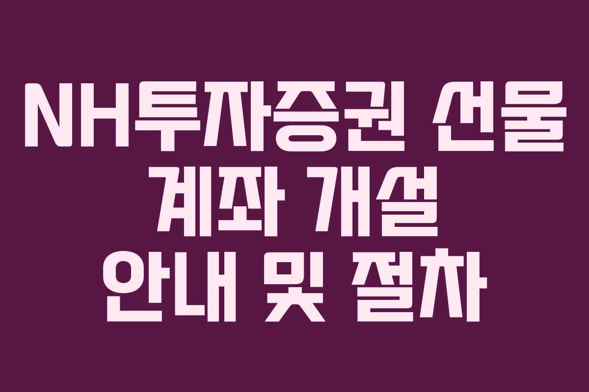 NH투자증권 선물 계좌 개설 안내 및 절차