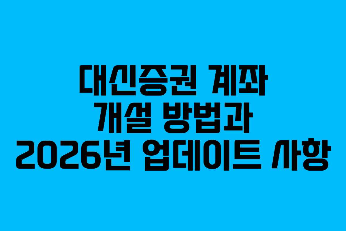 대신증권 계좌 개설 방법과 2026년 업데이트 사항