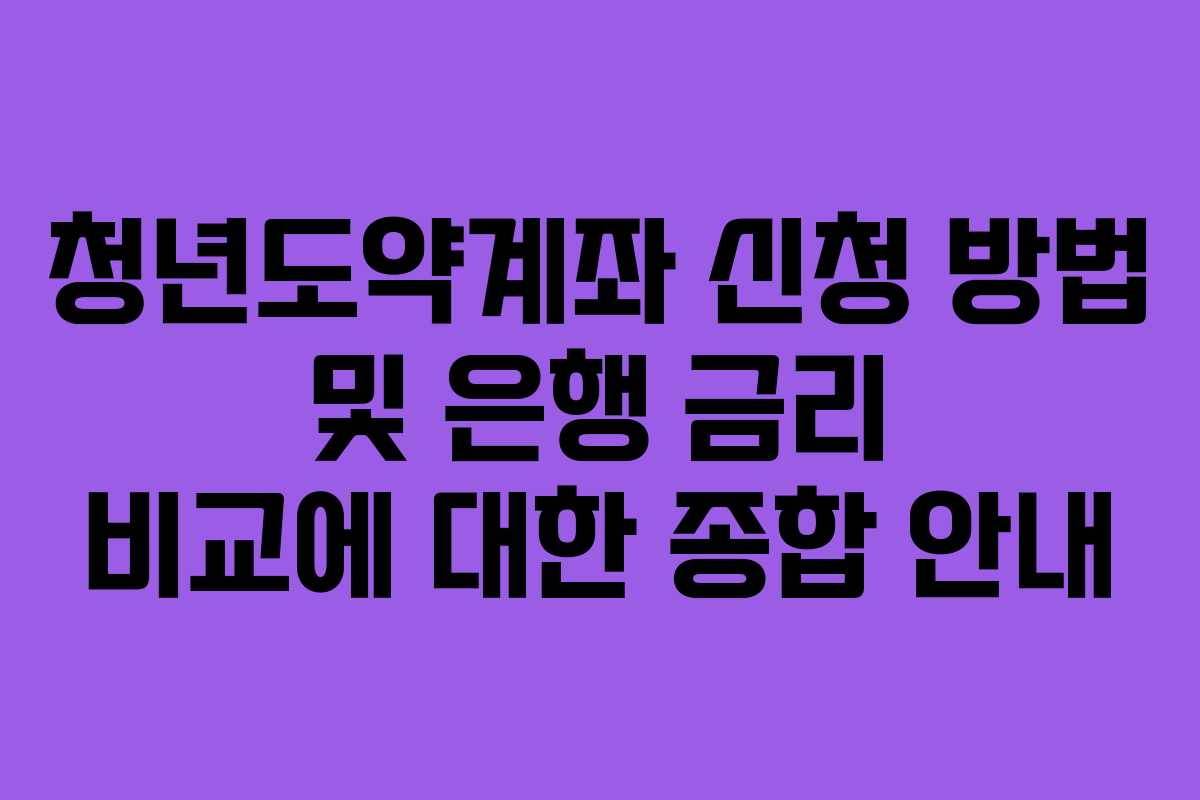 청년도약계좌 신청 방법 및 은행 금리 비교에 대한 종합 안내
