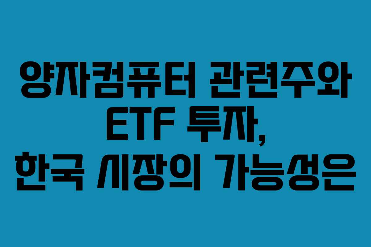 양자컴퓨터 관련주와 ETF 투자, 한국 시장의 가능성은