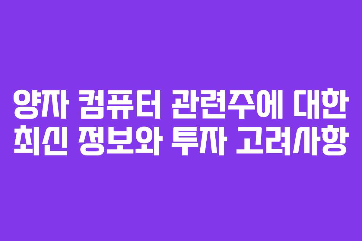 양자 컴퓨터 관련주에 대한 최신 정보와 투자 고려사항 양자 컴퓨터 관련주에 대한 최신 정보와 투자 고려사항