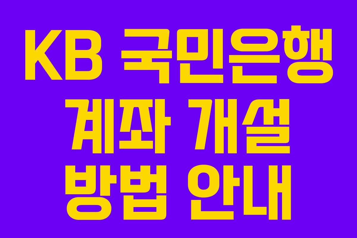 KB 국민은행 계좌 개설 방법 안내 KB 국민은행 계좌 개설 방법 안내