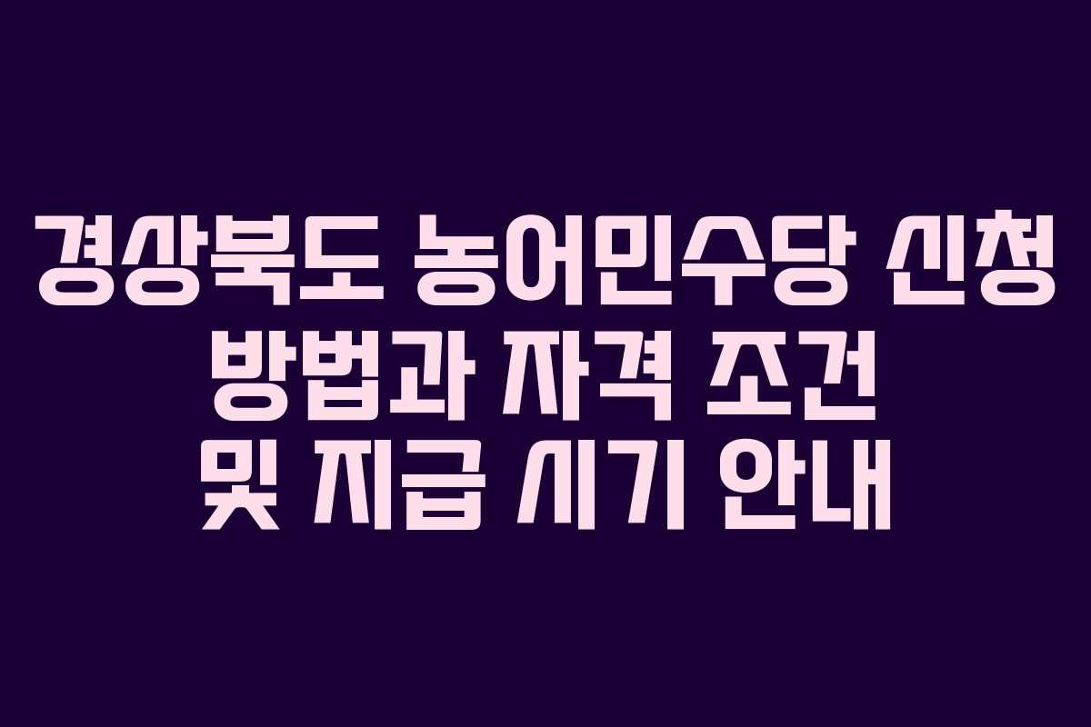 경상북도 농어민수당 신청 방법과 자격 조건 및 지급 시기 안내 경상북도 농어민수당 신청 방법과 자격 조건 및 지급 시기 안내