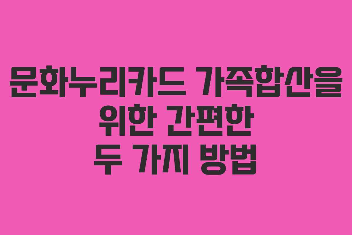 문화누리카드 가족합산을 위한 간편한 두 가지 방법