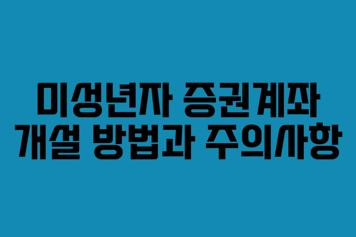 미성년자 증권계좌 개설 방법과 주의사항