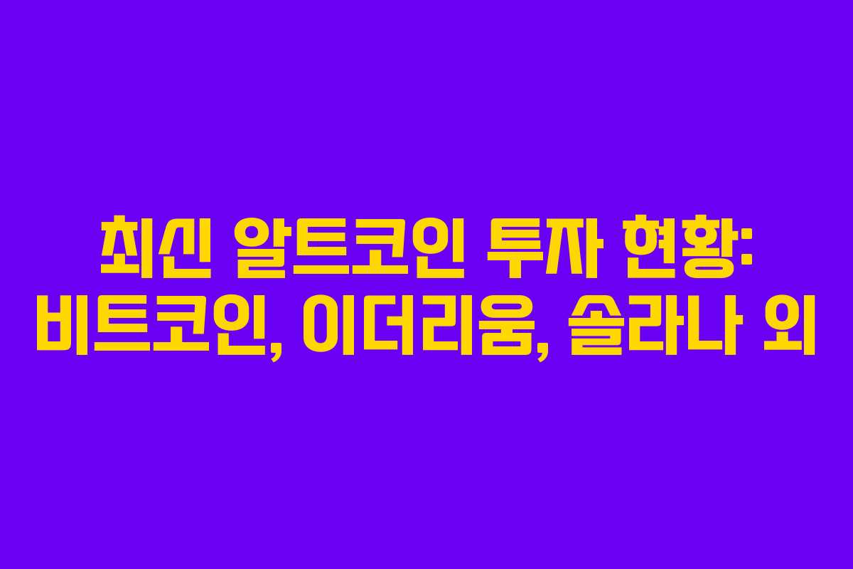 최신 알트코인 투자 현황: 비트코인, 이더리움, 솔라나 외