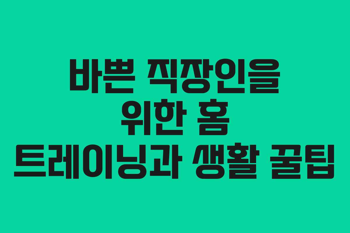 바쁜 직장인을 위한 홈 트레이닝과 생활 꿀팁
